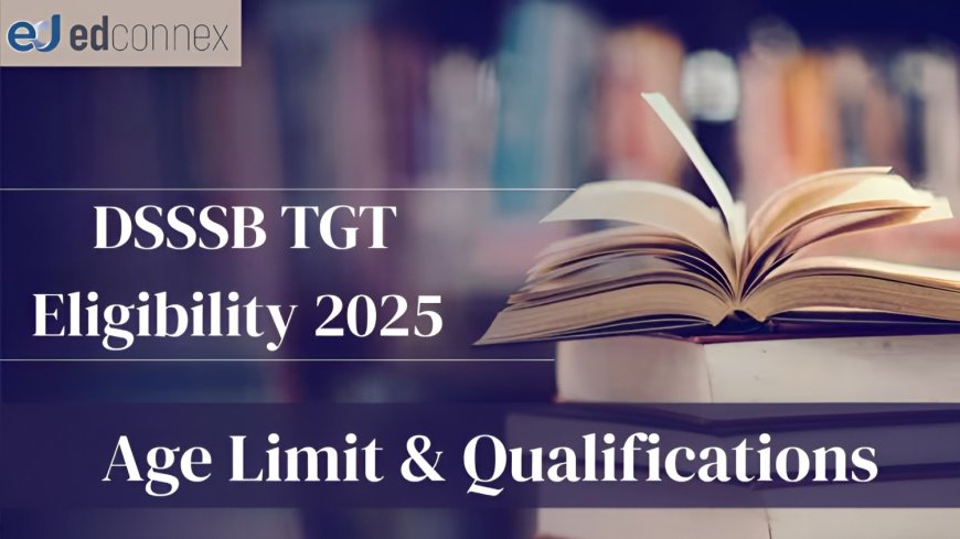 What is the DSSSB TGT Eligibility 2025? Age Limit & Qualifications